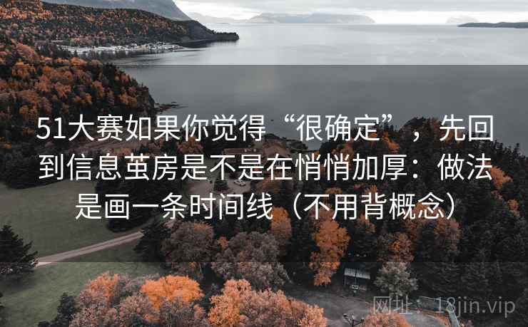 51大赛如果你觉得“很确定”，先回到信息茧房是不是在悄悄加厚：做法是画一条时间线（不用背概念）